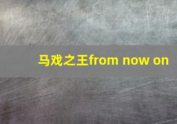 马戏之王from now on